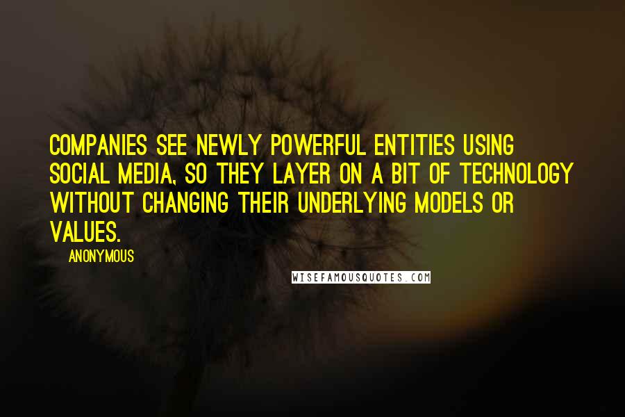 Anonymous Quotes: Companies see newly powerful entities using social media, so they layer on a bit of technology without changing their underlying models or values.