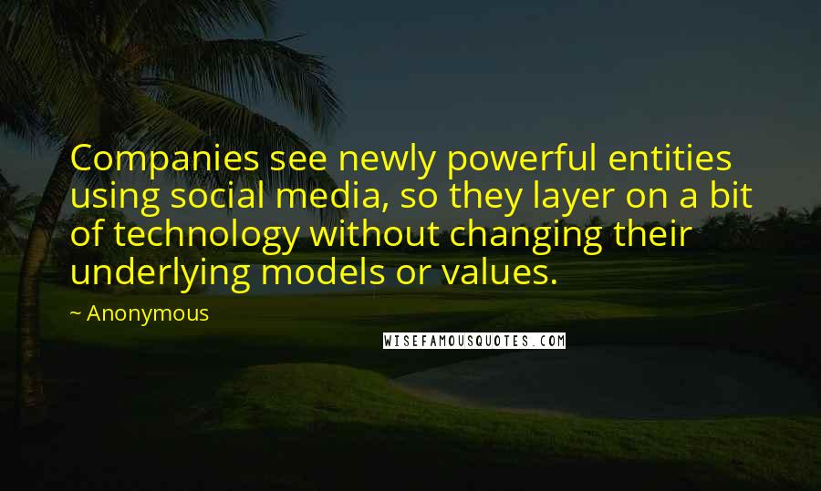 Anonymous Quotes: Companies see newly powerful entities using social media, so they layer on a bit of technology without changing their underlying models or values.