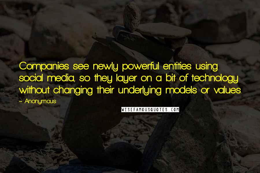 Anonymous Quotes: Companies see newly powerful entities using social media, so they layer on a bit of technology without changing their underlying models or values.