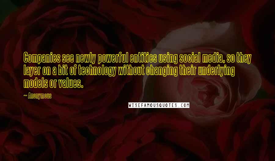 Anonymous Quotes: Companies see newly powerful entities using social media, so they layer on a bit of technology without changing their underlying models or values.