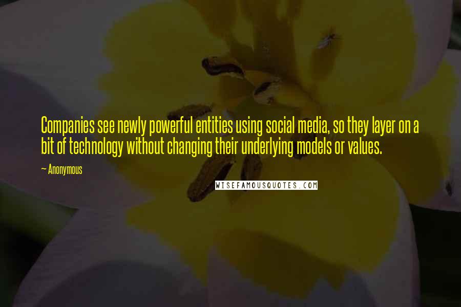 Anonymous Quotes: Companies see newly powerful entities using social media, so they layer on a bit of technology without changing their underlying models or values.