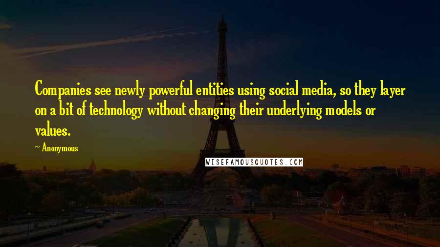 Anonymous Quotes: Companies see newly powerful entities using social media, so they layer on a bit of technology without changing their underlying models or values.