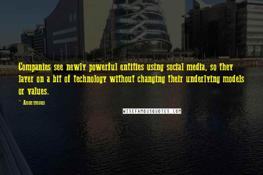 Anonymous Quotes: Companies see newly powerful entities using social media, so they layer on a bit of technology without changing their underlying models or values.