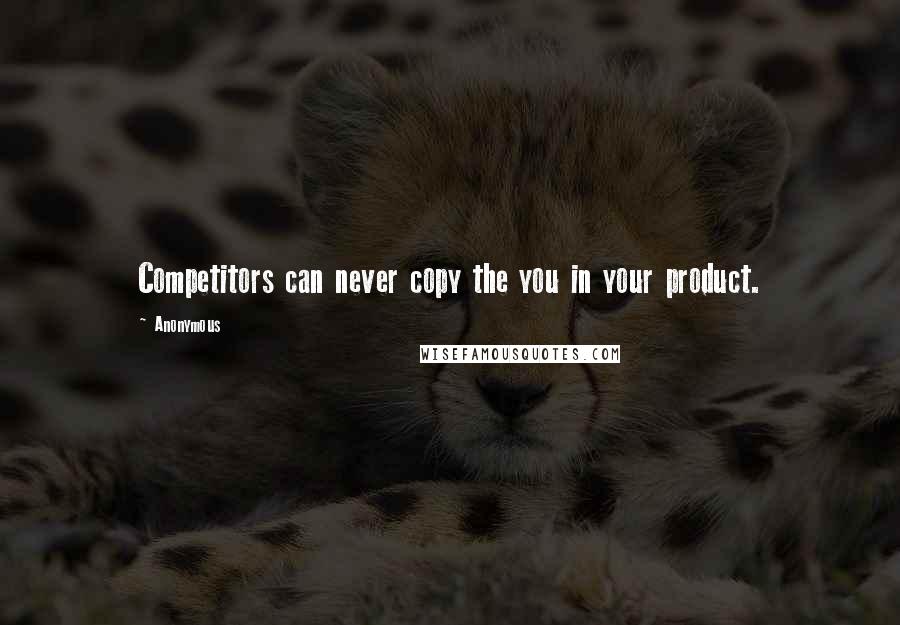 Anonymous Quotes: Competitors can never copy the you in your product.