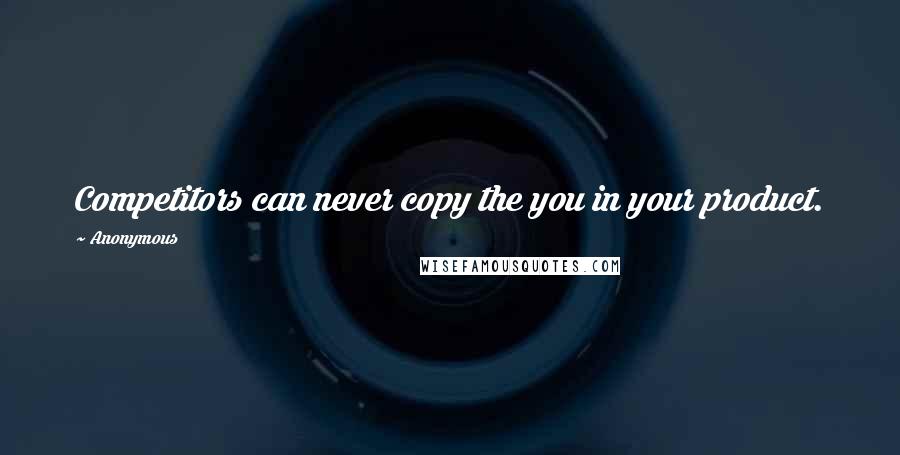 Anonymous Quotes: Competitors can never copy the you in your product.