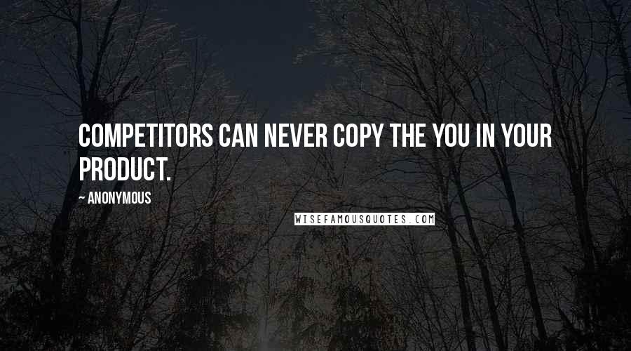 Anonymous Quotes: Competitors can never copy the you in your product.