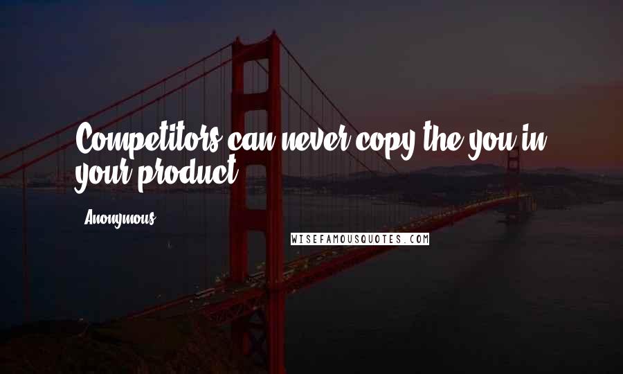 Anonymous Quotes: Competitors can never copy the you in your product.