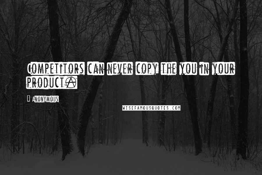 Anonymous Quotes: Competitors can never copy the you in your product.