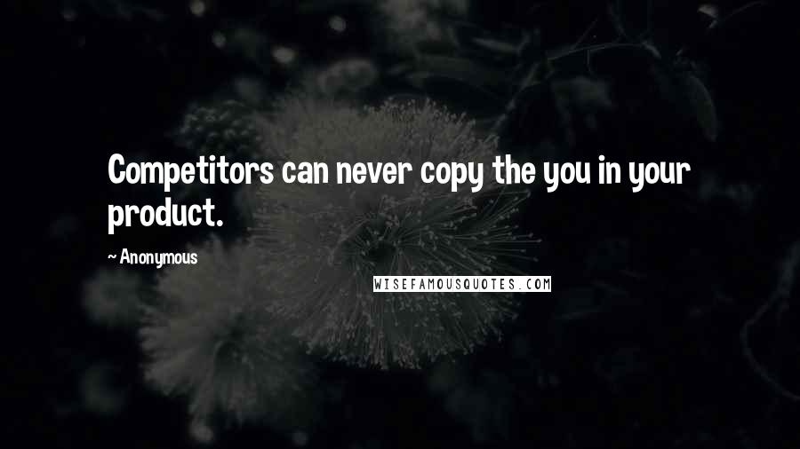 Anonymous Quotes: Competitors can never copy the you in your product.