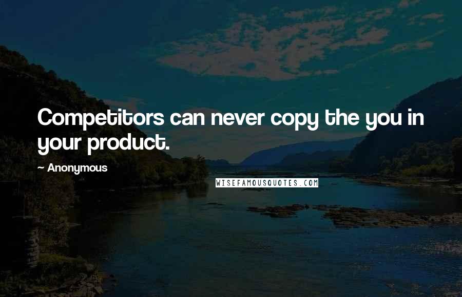 Anonymous Quotes: Competitors can never copy the you in your product.