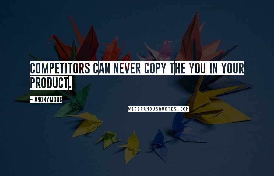 Anonymous Quotes: Competitors can never copy the you in your product.