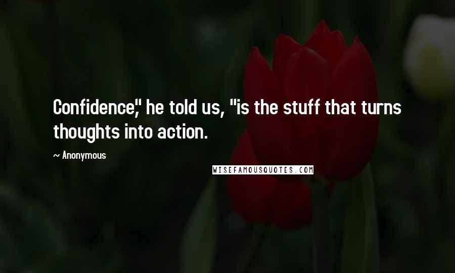 Anonymous Quotes: Confidence," he told us, "is the stuff that turns thoughts into action.