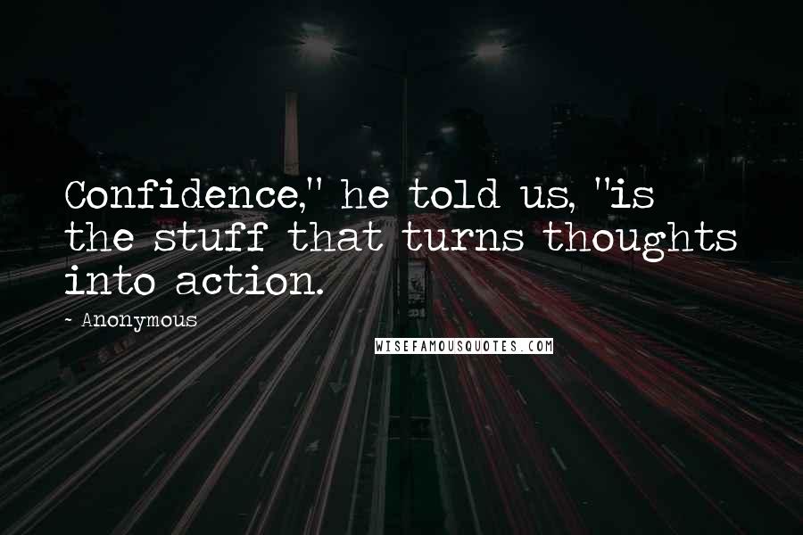 Anonymous Quotes: Confidence," he told us, "is the stuff that turns thoughts into action.