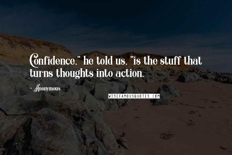 Anonymous Quotes: Confidence," he told us, "is the stuff that turns thoughts into action.