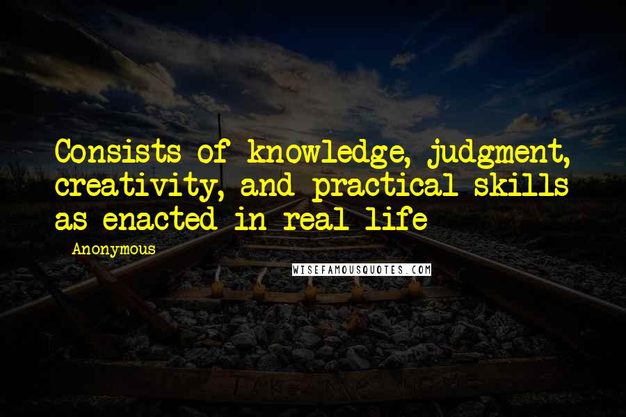 Anonymous Quotes: Consists of knowledge, judgment, creativity, and practical skills as enacted in real life