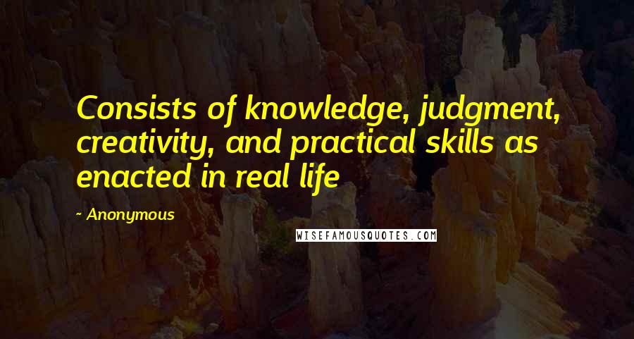 Anonymous Quotes: Consists of knowledge, judgment, creativity, and practical skills as enacted in real life