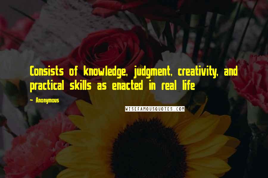 Anonymous Quotes: Consists of knowledge, judgment, creativity, and practical skills as enacted in real life