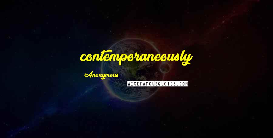Anonymous Quotes: contemporaneously