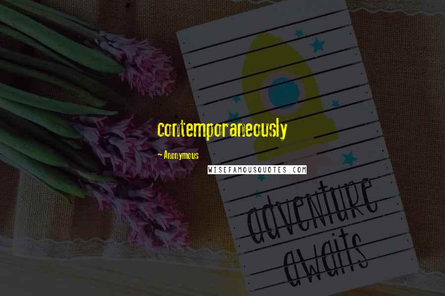 Anonymous Quotes: contemporaneously