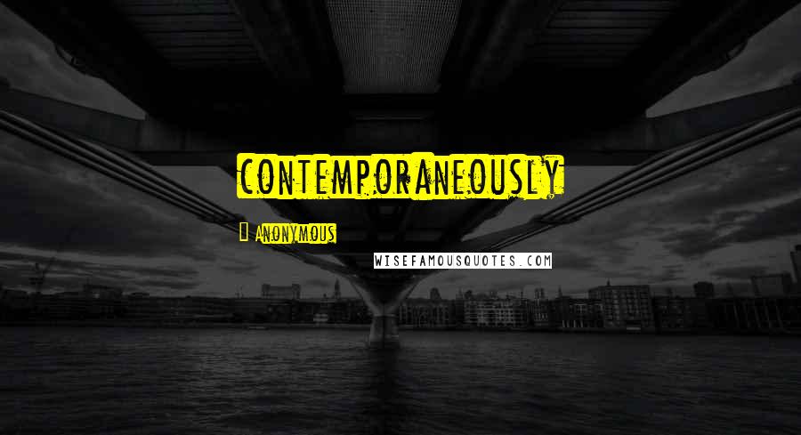 Anonymous Quotes: contemporaneously