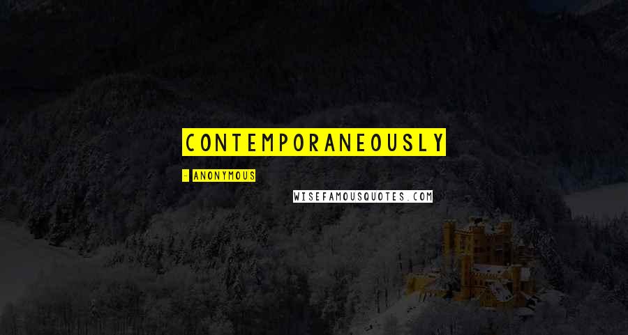 Anonymous Quotes: contemporaneously