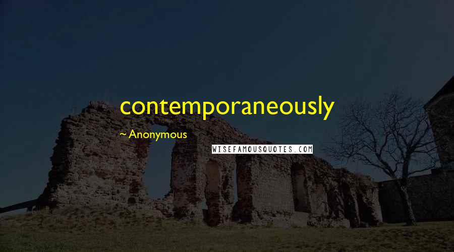 Anonymous Quotes: contemporaneously