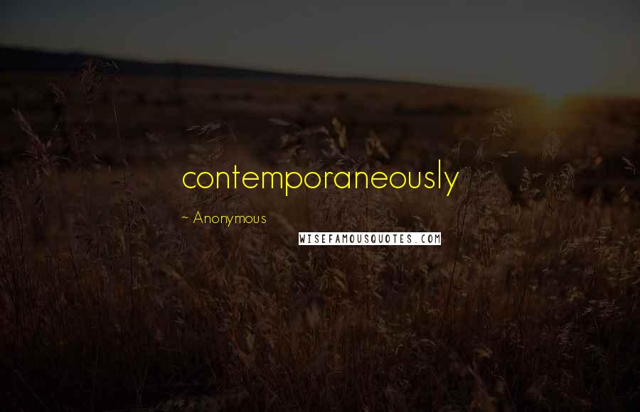 Anonymous Quotes: contemporaneously