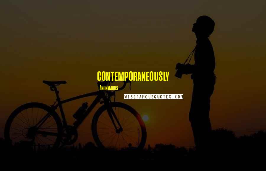 Anonymous Quotes: contemporaneously