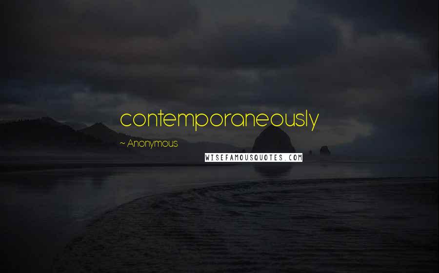 Anonymous Quotes: contemporaneously
