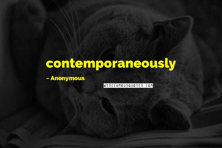 Anonymous Quotes: contemporaneously