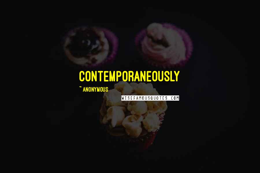 Anonymous Quotes: contemporaneously