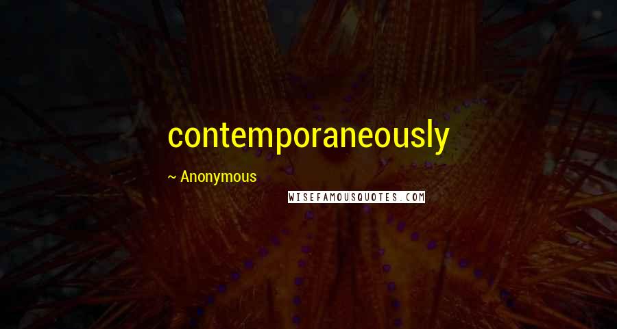 Anonymous Quotes: contemporaneously