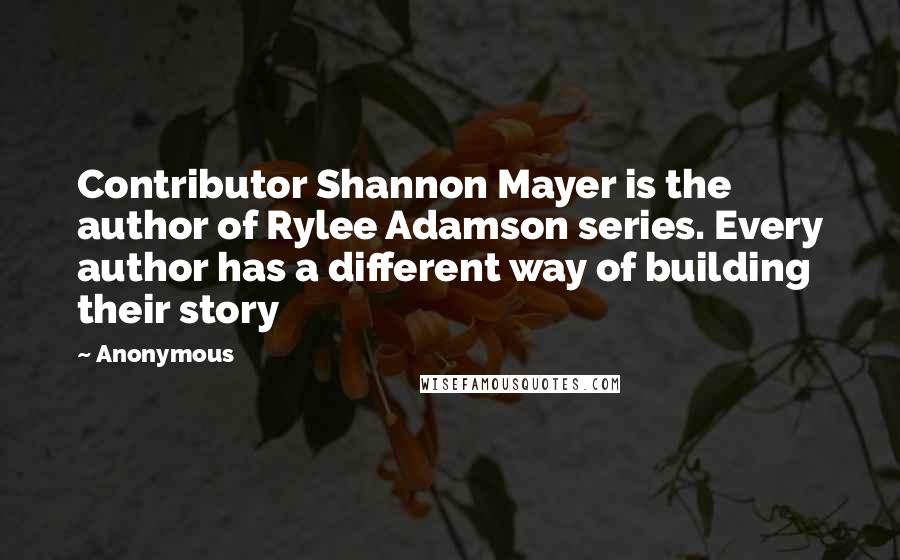 Anonymous Quotes: Contributor Shannon Mayer is the author of Rylee Adamson series. Every author has a different way of building their story