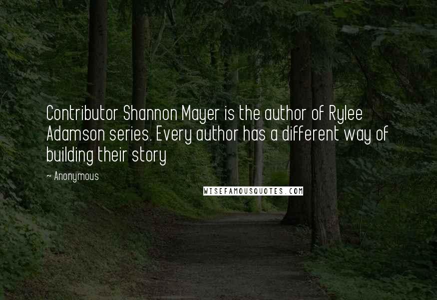 Anonymous Quotes: Contributor Shannon Mayer is the author of Rylee Adamson series. Every author has a different way of building their story