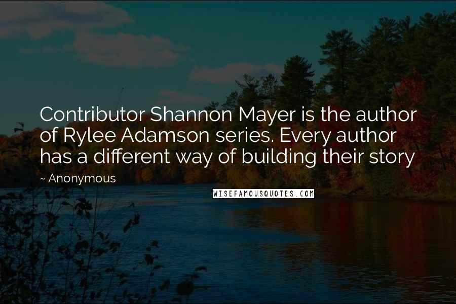 Anonymous Quotes: Contributor Shannon Mayer is the author of Rylee Adamson series. Every author has a different way of building their story