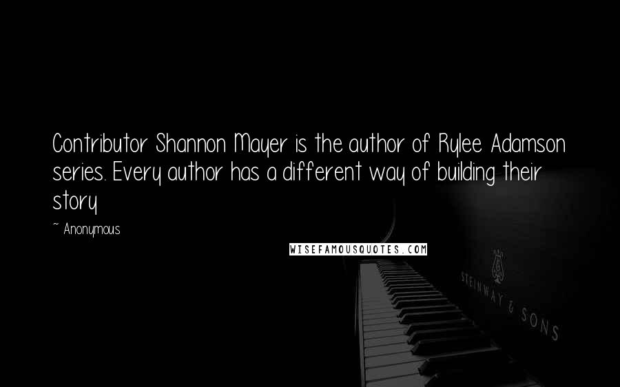 Anonymous Quotes: Contributor Shannon Mayer is the author of Rylee Adamson series. Every author has a different way of building their story