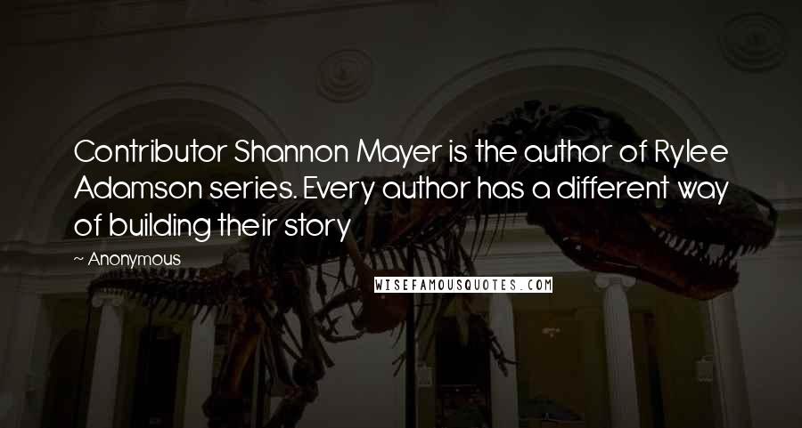 Anonymous Quotes: Contributor Shannon Mayer is the author of Rylee Adamson series. Every author has a different way of building their story
