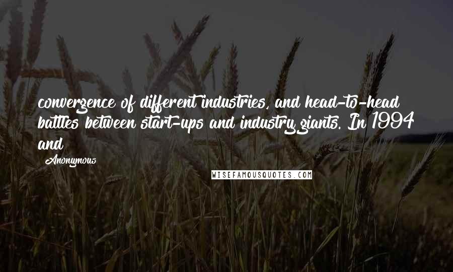 Anonymous Quotes: convergence of different industries, and head-to-head battles between start-ups and industry giants. In 1994 and