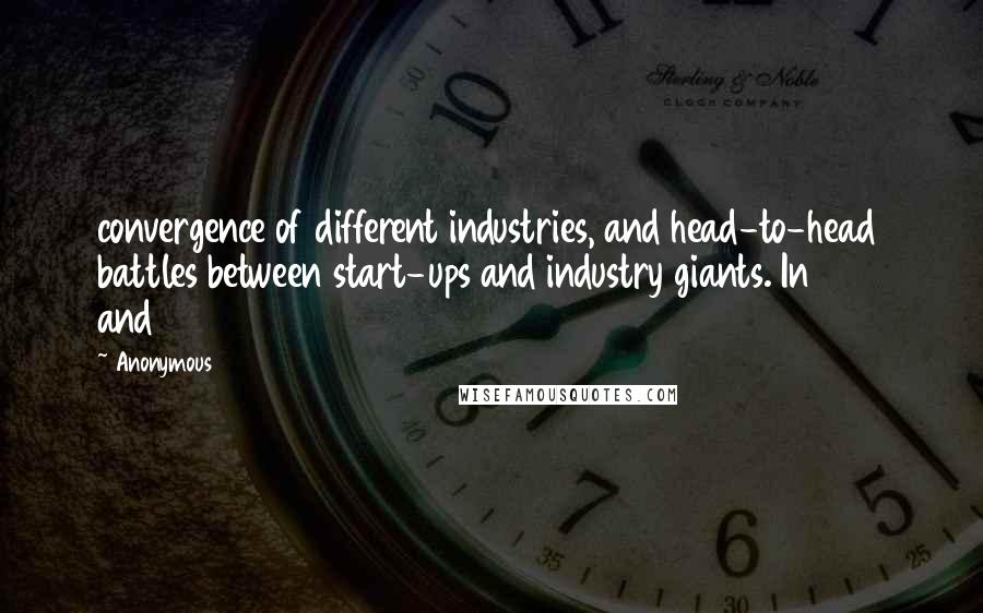 Anonymous Quotes: convergence of different industries, and head-to-head battles between start-ups and industry giants. In 1994 and