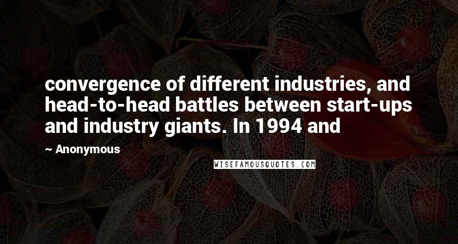 Anonymous Quotes: convergence of different industries, and head-to-head battles between start-ups and industry giants. In 1994 and