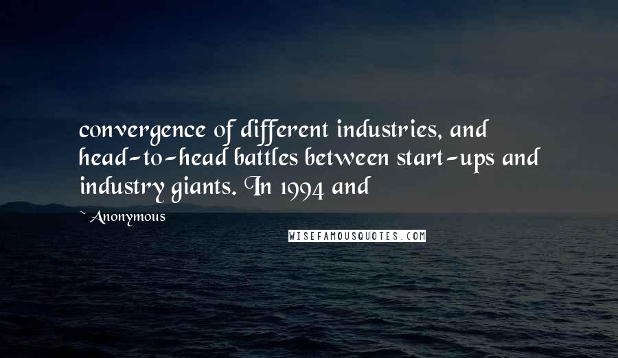 Anonymous Quotes: convergence of different industries, and head-to-head battles between start-ups and industry giants. In 1994 and