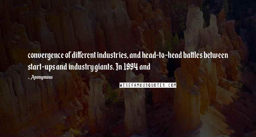 Anonymous Quotes: convergence of different industries, and head-to-head battles between start-ups and industry giants. In 1994 and