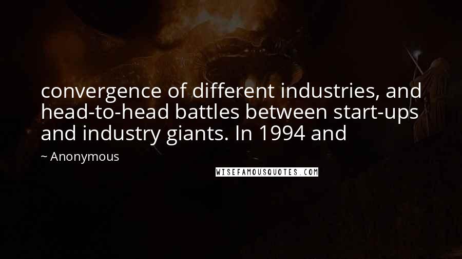 Anonymous Quotes: convergence of different industries, and head-to-head battles between start-ups and industry giants. In 1994 and