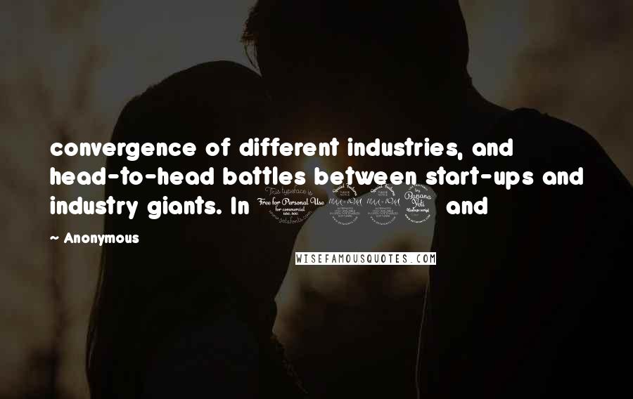 Anonymous Quotes: convergence of different industries, and head-to-head battles between start-ups and industry giants. In 1994 and