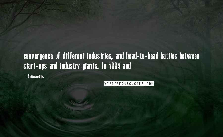 Anonymous Quotes: convergence of different industries, and head-to-head battles between start-ups and industry giants. In 1994 and