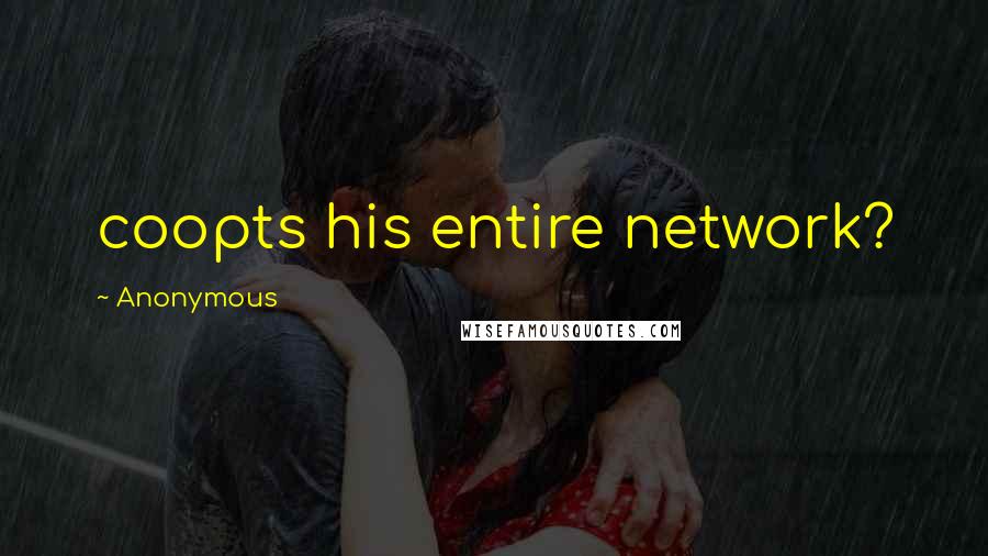 Anonymous Quotes: coopts his entire network?