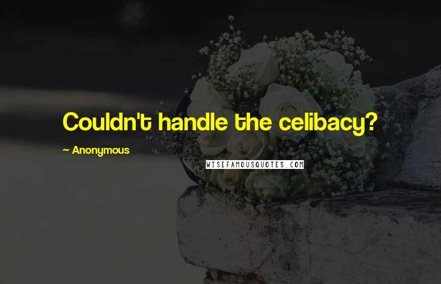 Anonymous Quotes: Couldn't handle the celibacy?