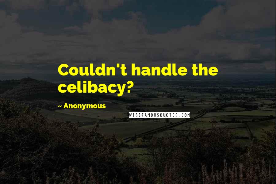 Anonymous Quotes: Couldn't handle the celibacy?