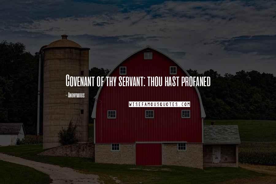 Anonymous Quotes: Covenant of thy servant: thou hast profaned