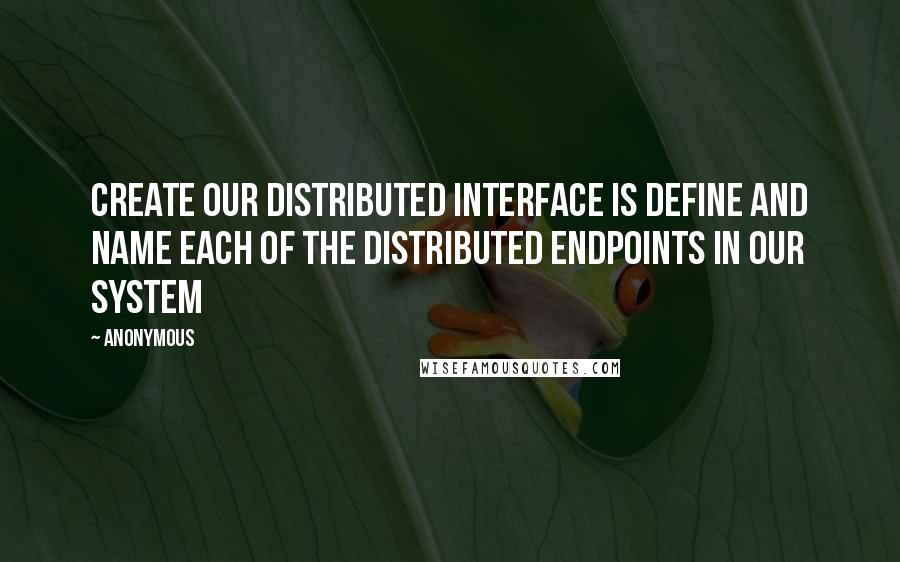 Anonymous Quotes: Create our distributed interface is define and name each of the distributed endpoints in our system